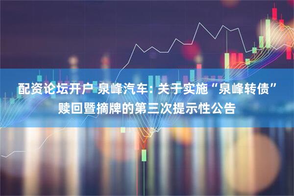 配资论坛开户 泉峰汽车: 关于实施“泉峰转债”赎回暨摘牌的第三次提示性公告