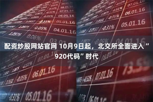配资炒股网站官网 10月9日起，北交所全面进入“920代码”时代