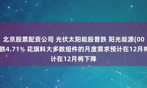 北京股票配资公司 光伏太阳能股普跌 阳光能源(00757)跌4.71% 花旗料大多数组件的月度需求预计在12月将下降