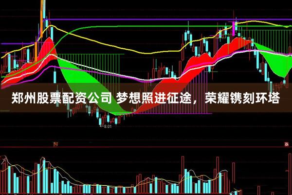郑州股票配资公司 梦想照进征途，荣耀镌刻环塔